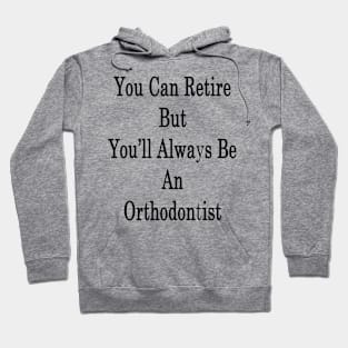 You Can Retire But You'll Always Be An Orthodontist Hoodie